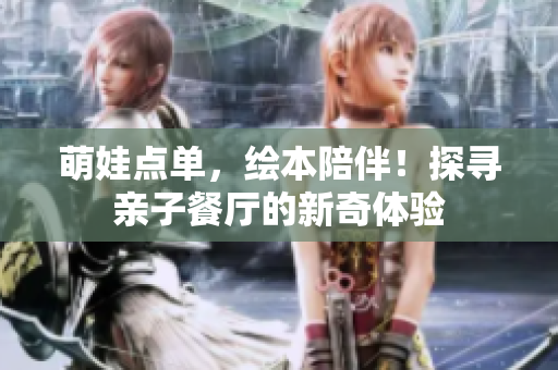 萌娃点单，绘本陪伴！探寻亲子餐厅的新奇体验