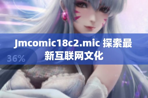 Jmcomic18c2.mic 探索最新互联网文化