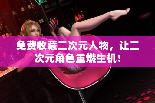 免费收藏二次元人物，让二次元角色重燃生机！