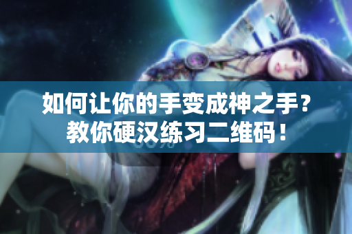 如何让你的手变成神之手？教你硬汉练习二维码！