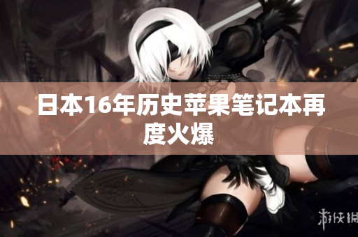 日本16年历史苹果笔记本再度火爆