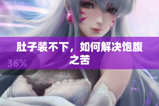 肚子装不下，如何解决饱腹之苦