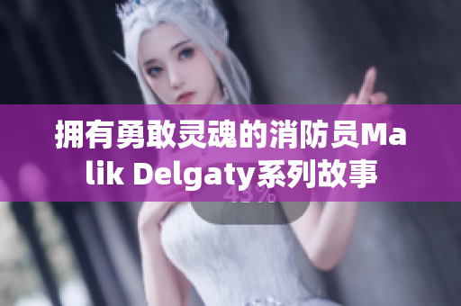 拥有勇敢灵魂的消防员Malik Delgaty系列故事