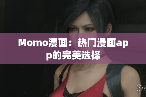 Momo漫画：热门漫画app的完美选择
