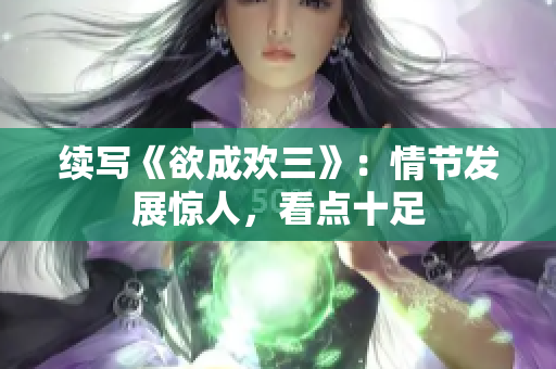 续写《欲成欢三》：情节发展惊人，看点十足