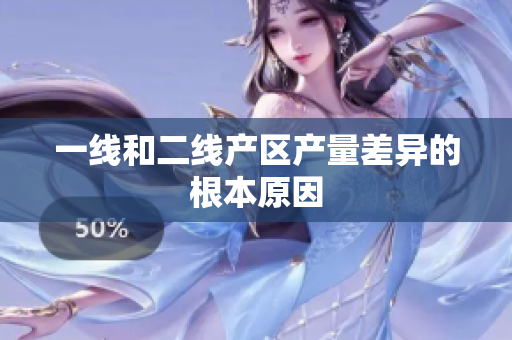 一线和二线产区产量差异的根本原因