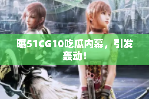 曝51CG10吃瓜内幕，引发轰动！