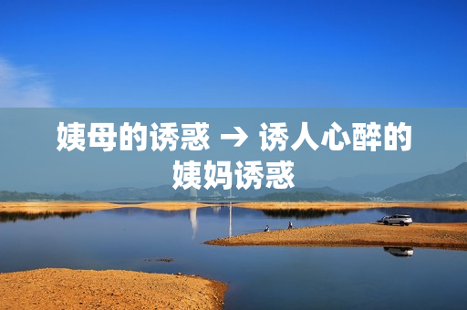姨母的诱惑 → 诱人心醉的姨妈诱惑