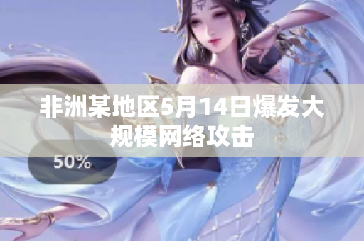 非洲某地区5月14日爆发大规模网络攻击
