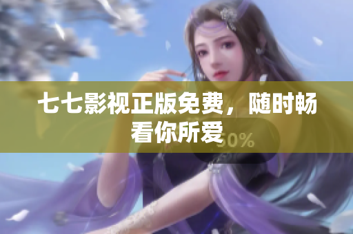 七七影视正版免费，随时畅看你所爱