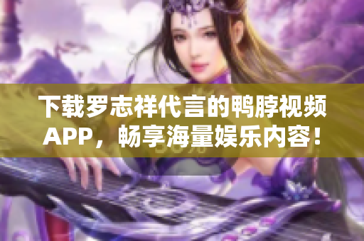 下载罗志祥代言的鸭脖视频APP，畅享海量娱乐内容！