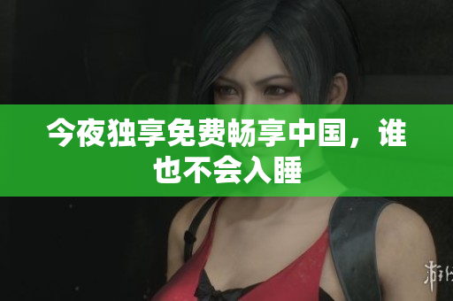 今夜独享免费畅享中国，谁也不会入睡