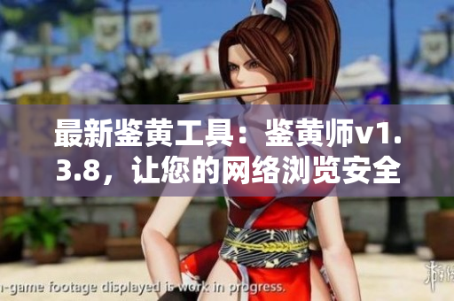 最新鉴黄工具：鉴黄师v1.3.8，让您的网络浏览安全无忧
