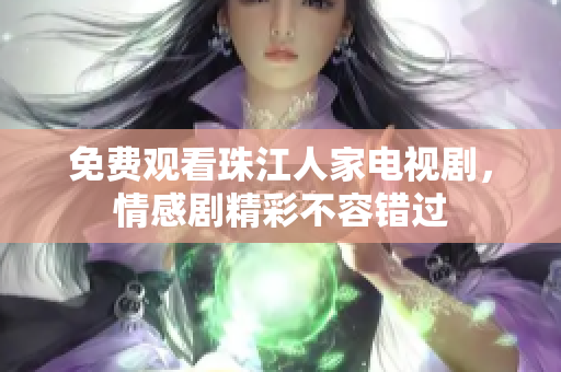 免费观看珠江人家电视剧，情感剧精彩不容错过