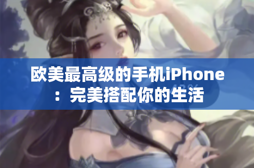 欧美最高级的手机iPhone：完美搭配你的生活