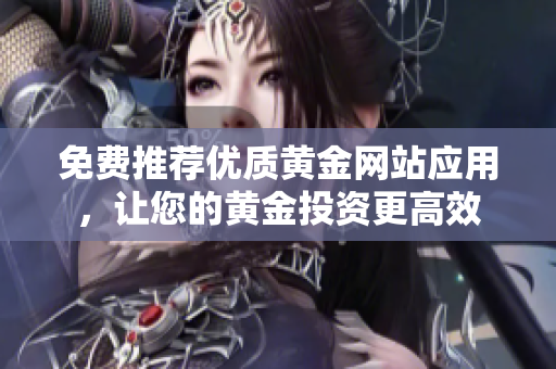 免费推荐优质黄金网站应用，让您的黄金投资更高效