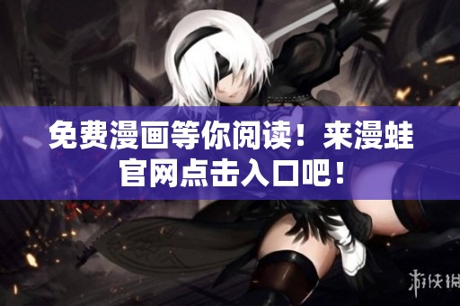 免费漫画等你阅读！来漫蛙官网点击入口吧！