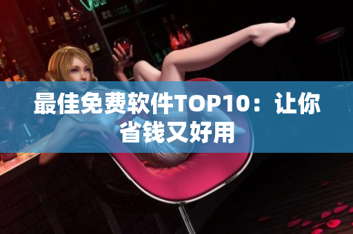 最佳免费软件TOP10：让你省钱又好用