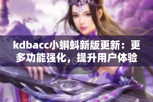kdbacc小蝌蚪新版更新：更多功能强化，提升用户体验