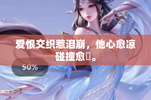 爱恨交织惹泪崩，他心愈凉碰撞愈兇。
