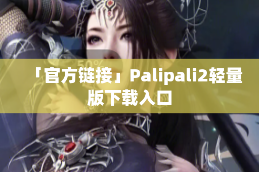 「官方链接」Palipali2轻量版下载入口