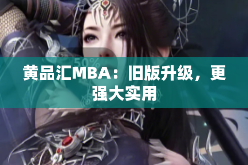 黄品汇MBA：旧版升级，更强大实用