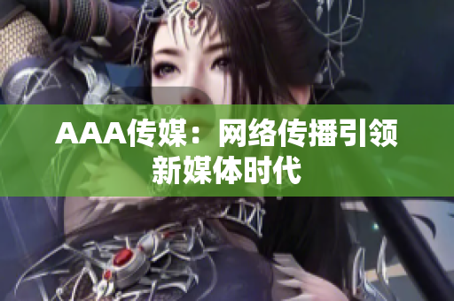 AAA传媒：网络传播引领新媒体时代