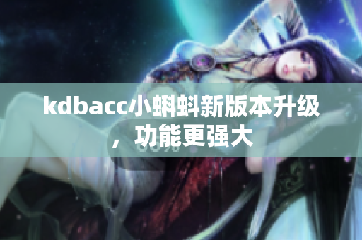 kdbacc小蝌蚪新版本升级，功能更强大