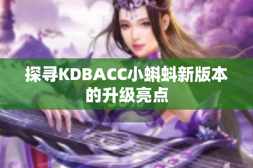 探寻KDBACC小蝌蚪新版本的升级亮点