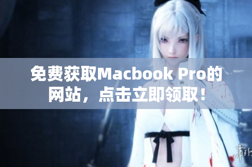 免费获取Macbook Pro的网站，点击立即领取！