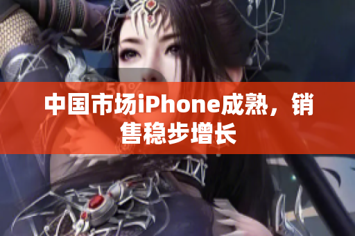 中国市场iPhone成熟，销售稳步增长