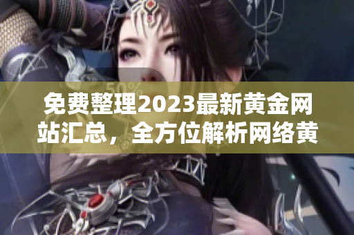 免费整理2023最新黄金网站汇总，全方位解析网络黄金热点