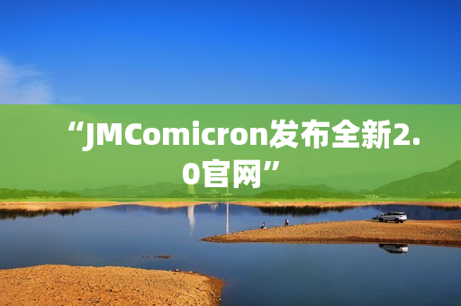 “JMComicron发布全新2.0官网”