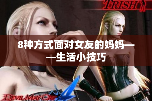 8种方式面对女友的妈妈——生活小技巧