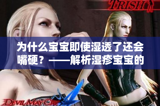 为什么宝宝即使湿透了还会嘴硬？——解析湿疹宝宝的行为心理