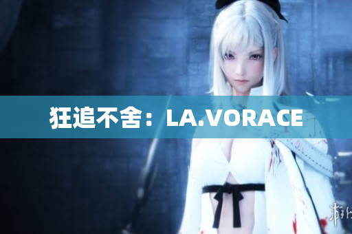 狂追不舍：LA.VORACE
