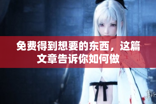 免费得到想要的东西，这篇文章告诉你如何做