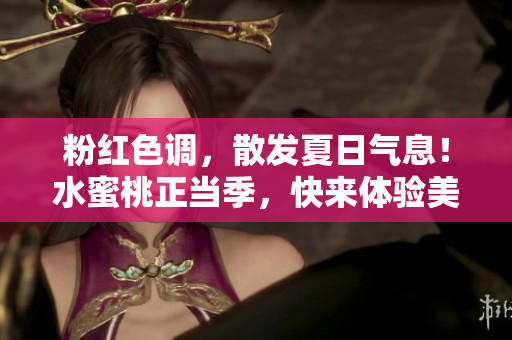 粉红色调，散发夏日气息！水蜜桃正当季，快来体验美味口感！