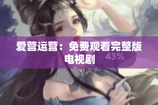 爱营运营：免费观看完整版电视剧