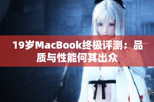 19岁MacBook终极评测：品质与性能何其出众