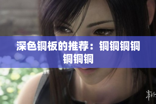 深色铜板的推荐：铜铜铜铜铜铜铜