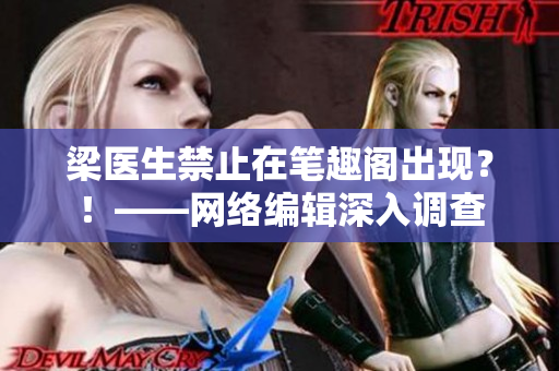 梁医生禁止在笔趣阁出现？！——网络编辑深入调查