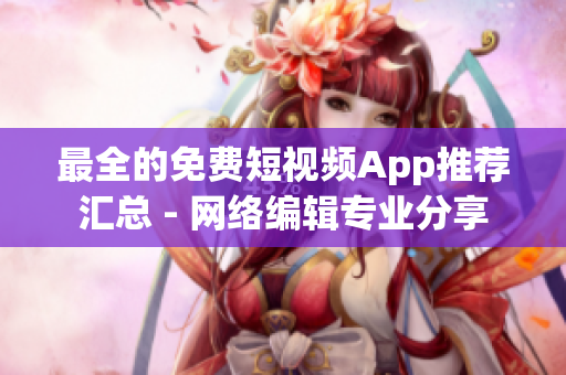最全的免费短视频App推荐汇总 - 网络编辑专业分享