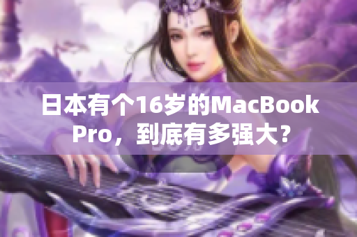 日本有个16岁的MacBook Pro，到底有多强大？