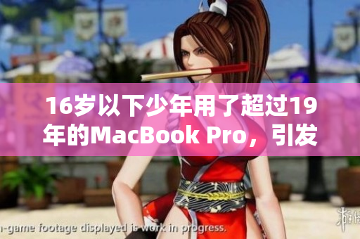 16岁以下少年用了超过19年的MacBook Pro，引发关注