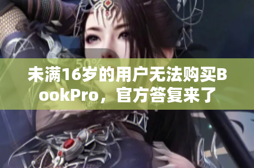 未满16岁的用户无法购买BookPro，官方答复来了