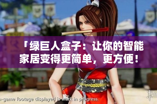 「绿巨人盒子：让你的智能家居变得更简单，更方便！」