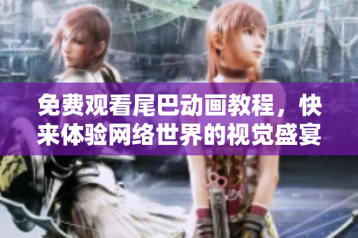 免费观看尾巴动画教程，快来体验网络世界的视觉盛宴！