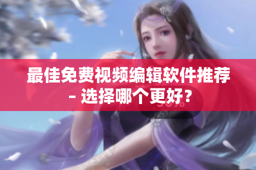 最佳免费视频编辑软件推荐 – 选择哪个更好？