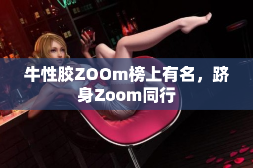 牛性胶ZOOm榜上有名，跻身Zoom同行